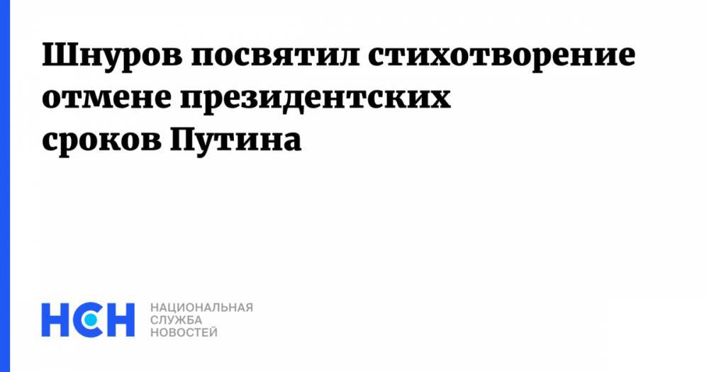 Шнуров посвятил стихотворение отмене президентских сроков Путина