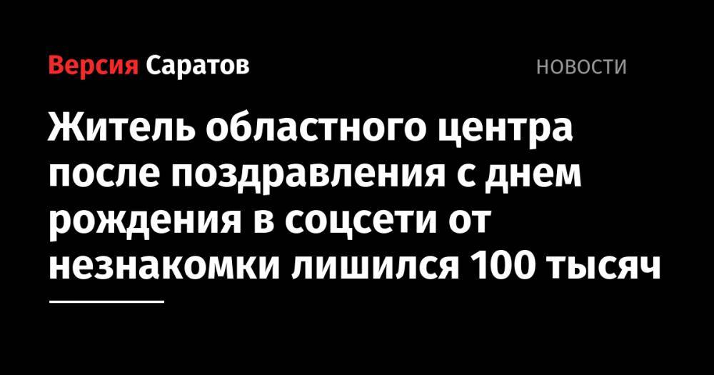 Житель областного центра после поздравления с днем рождения в соцсети от незнакомки лишился 100 тысяч