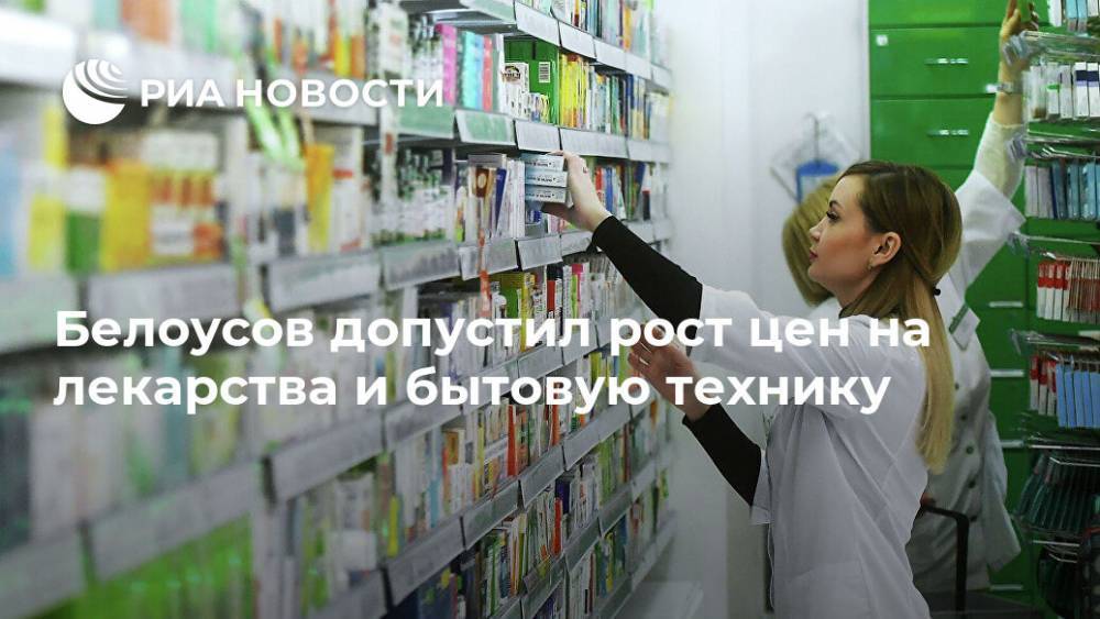 Белоусов допустил рост цен на лекарства и бытовую технику