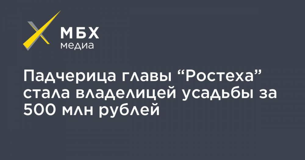 Падчерица главы “Ростеха” стала владелицей усадьбы за 500 млн рублей