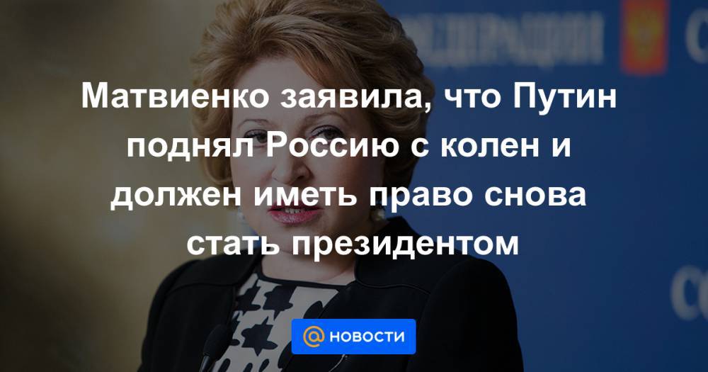 Матвиенко заявила, что Путин поднял Россию с колен и должен иметь право снова стать президентом
