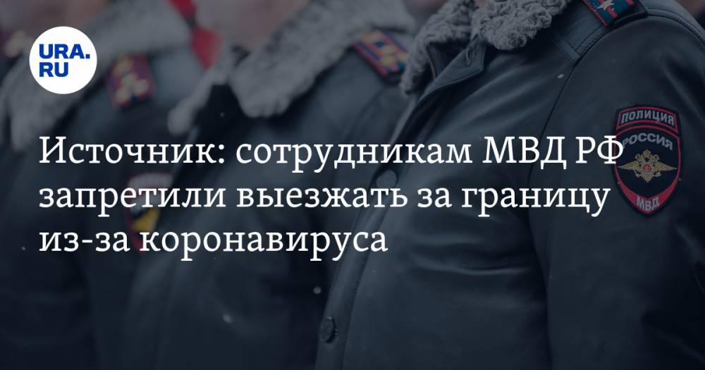 Источник: сотрудникам МВД РФ запретили выезжать за границу из-за коронавируса