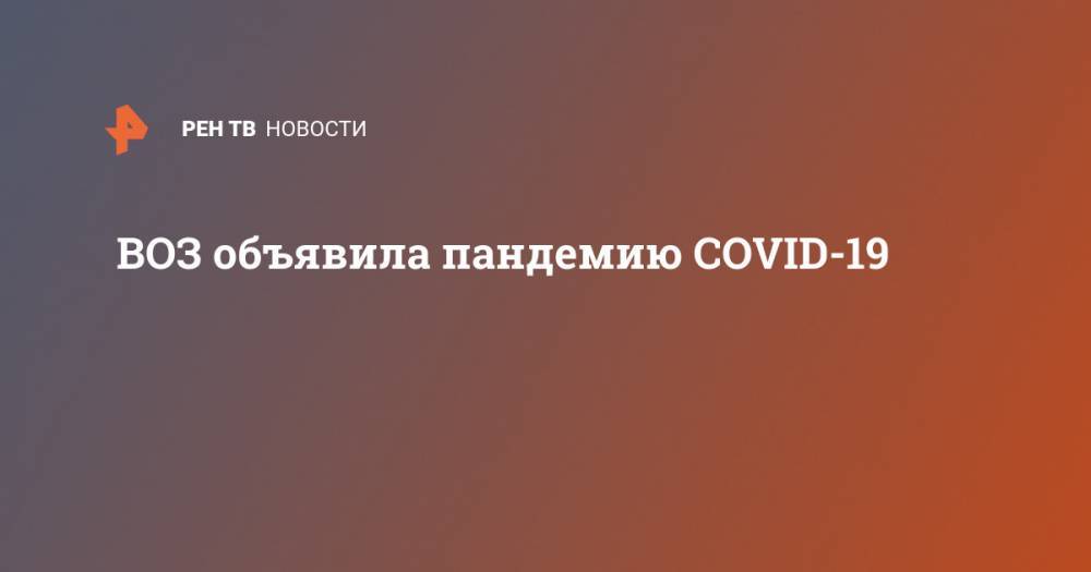 Тедроса Аданома Гебрейесуса - ВОЗ объявила пандемию COVID-19 - ren.tv