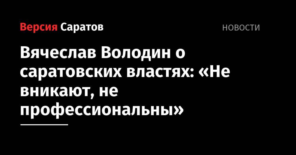 Вячеслав Володин о саратовских властях: «Не вникают, не профессиональны»