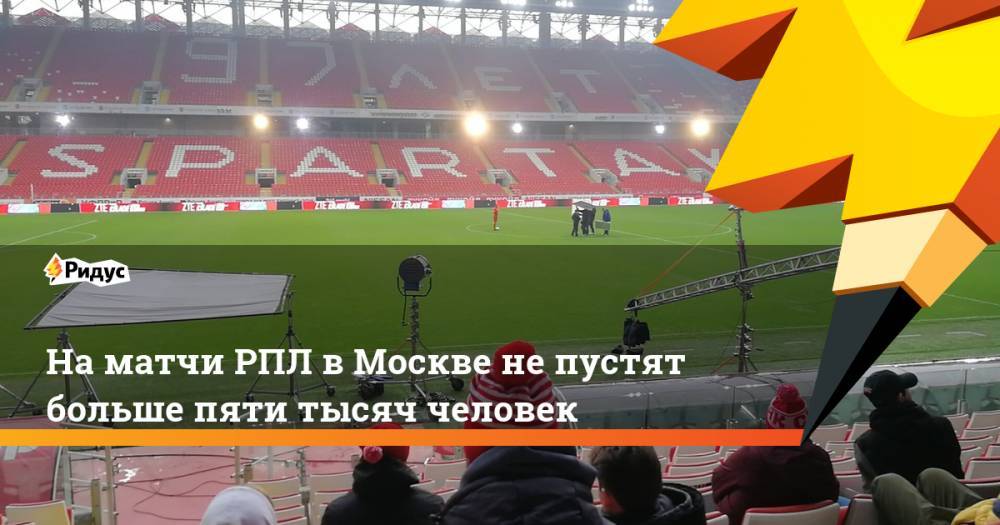 На матчи РПЛ в Москве не пустят больше пяти тысяч человек