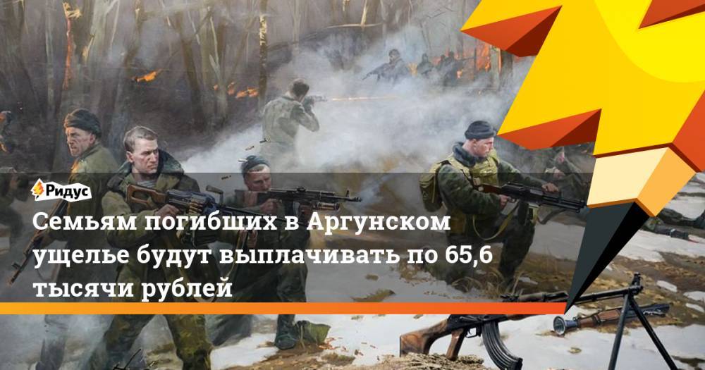 Семьям погибших в Аргунском ущелье будут выплачивать по 65,6 тысячи рублей