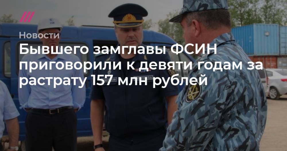 Бывшего замглавы ФСИН приговорили к девяти годам за растрату 157 млн рублей
