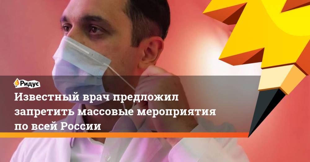 Известный врач предложил запретить массовые мероприятия по всей России