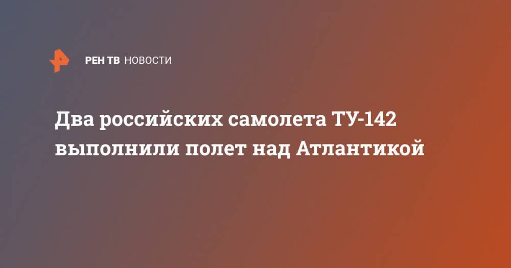 Два российских самолета ТУ-142 выполнили полет над Атлантикой