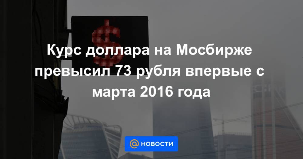 Курс доллара на Мосбирже превысил 73 рубля впервые с марта 2016 года