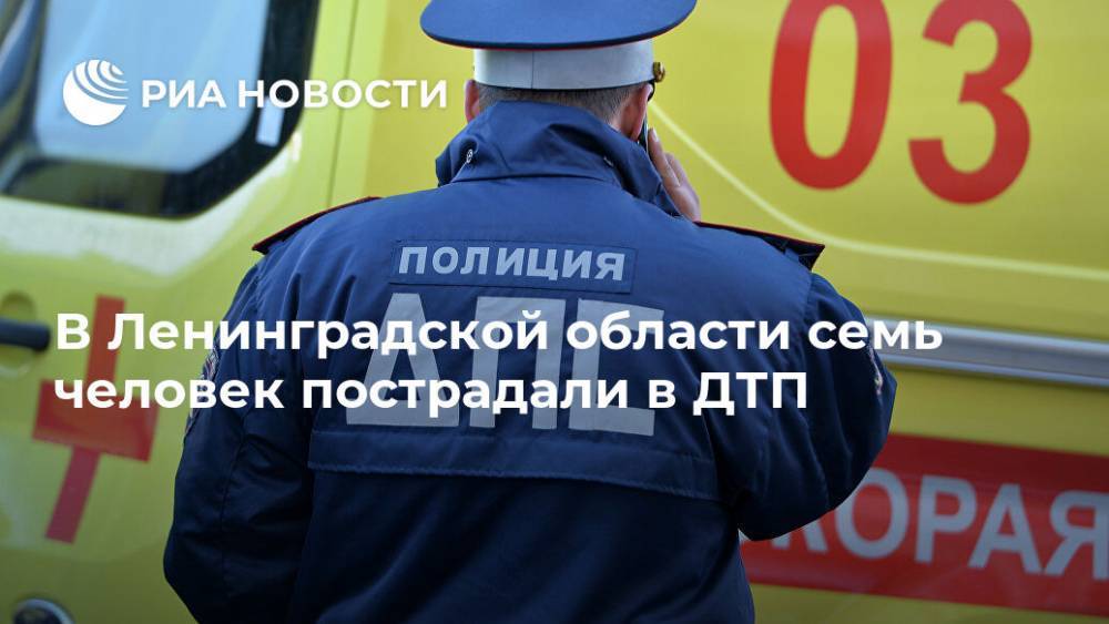 В Ленинградской области семь человек пострадали в ДТП