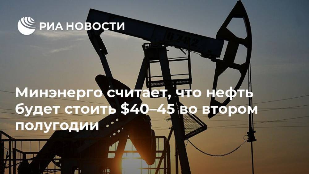 Минэнерго считает, что нефть будет стоить $40–45 во втором полугодии