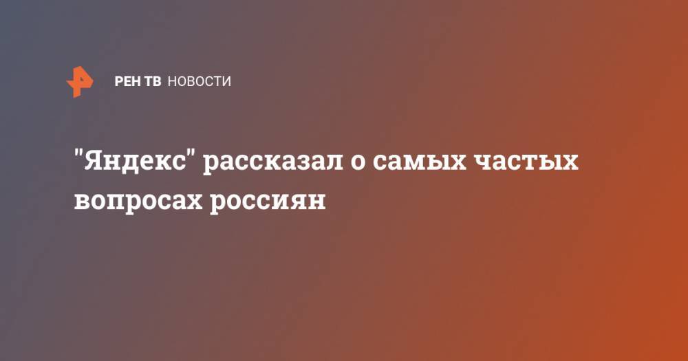 "Яндекс" рассказал о самых частых вопросах россиян