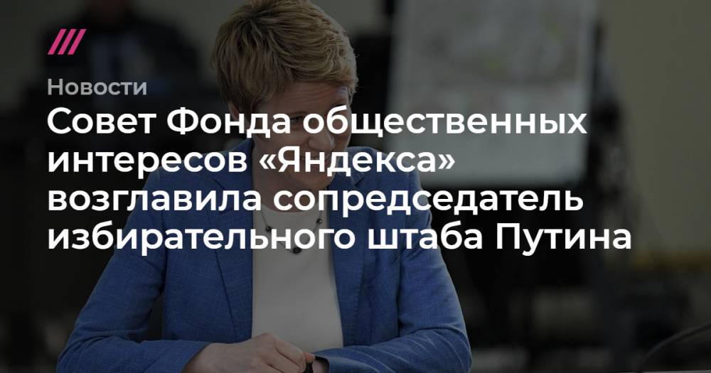 Совет Фонда общественных интересов «Яндекса» возглавила сопредседатель избирательного штаба Путина
