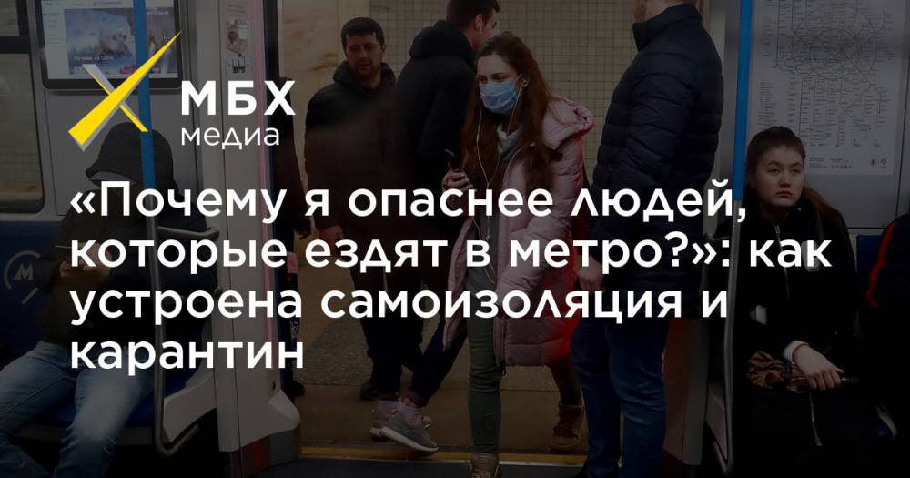 «Почему я опаснее людей, которые ездят в метро?»: как устроена самоизоляция и карантин