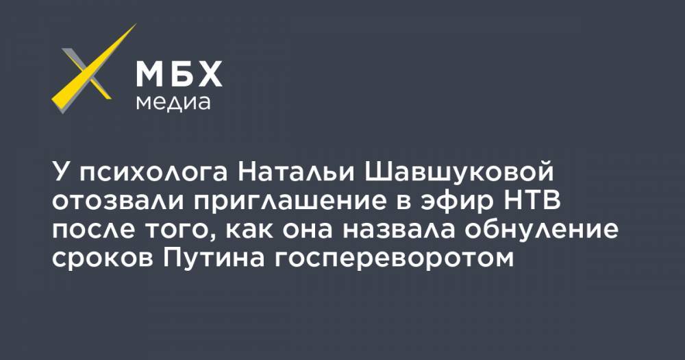 У психолога Натальи Шавшуковой отозвали приглашение в эфир НТВ после того, как она назвала обнуление сроков Путина госпереворотом