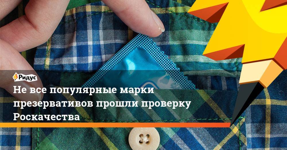 Не все популярные марки презервативов прошли проверку Роскачества