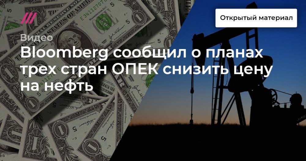 Bloomberg сообщил о планах трех стран ОПЕК снизить цену на нефть