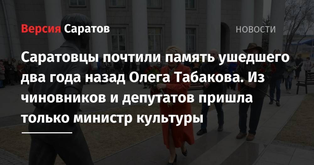 Саратовцы почтили память ушедшего два года назад Олега Табакова. Из чиновников и депутатов пришла только министр культуры