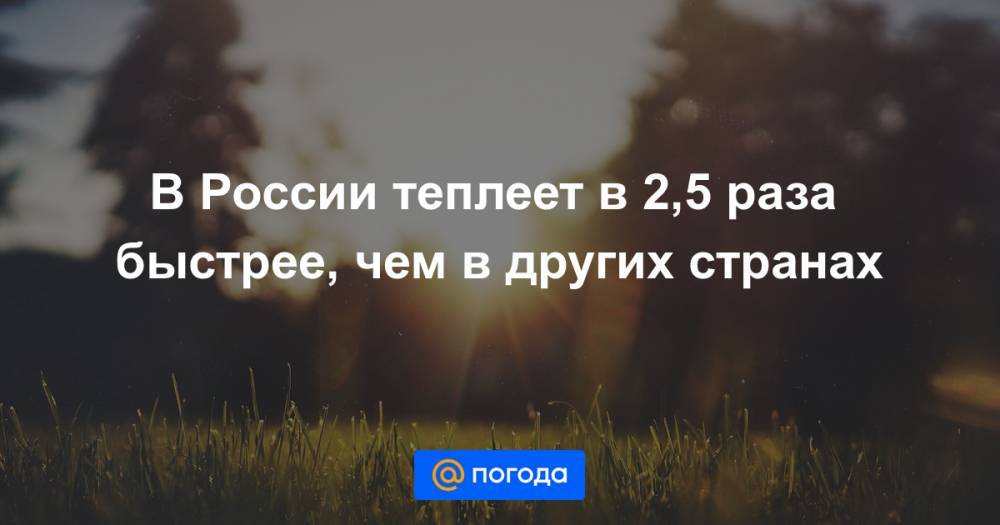 В России теплеет в 2,5 раза быстрее, чем в других странах