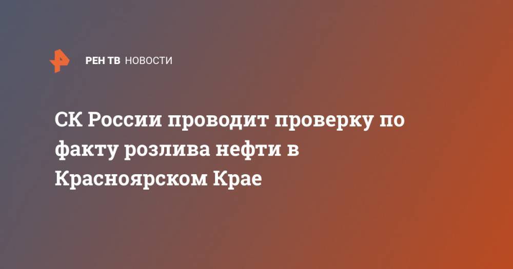 СК России проводит проверку по факту розлива нефти в Красноярском Крае