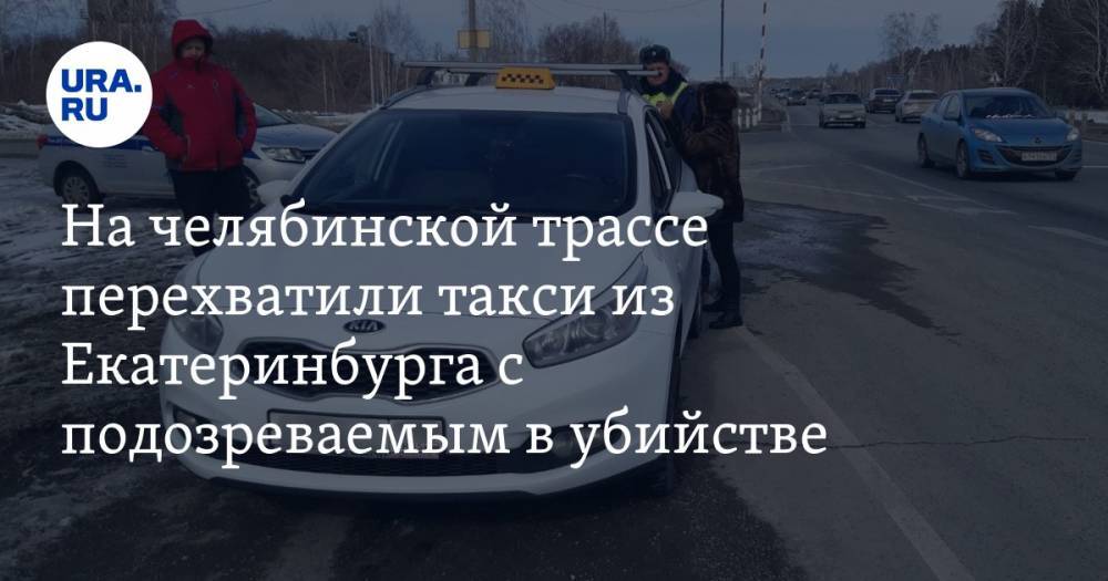 На челябинской трассе перехватили такси из Екатеринбурга с подозреваемым в убийстве. ФОТО