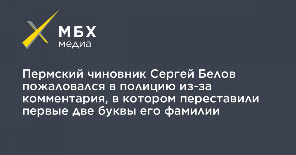 Пермский чиновник Сергей Белов пожаловался в полицию из-за комментария, в котором переставили первые две буквы его фамилии