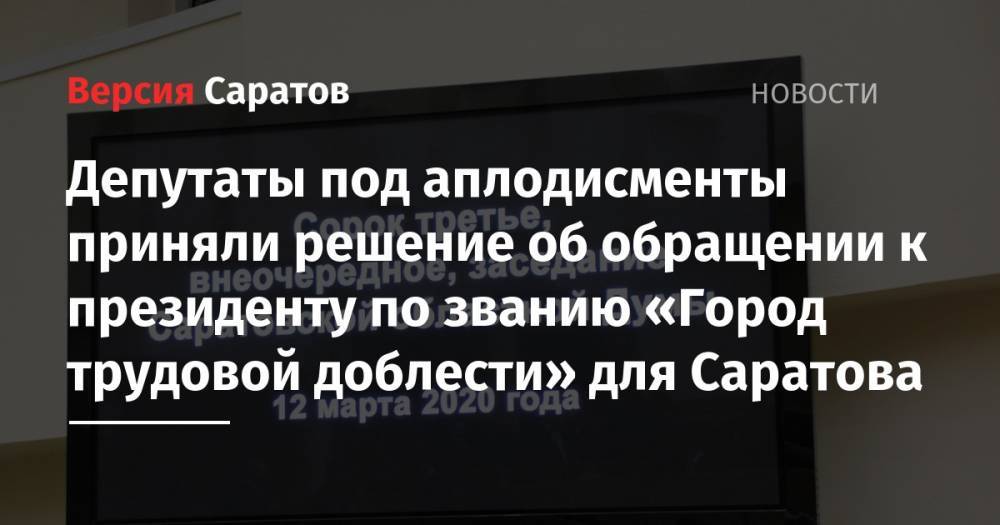 Депутаты под аплодисменты приняли решение об обращении к президенту по званию «Город трудовой доблести» для Саратова