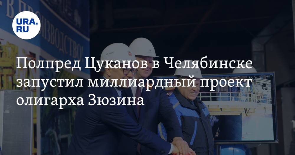 Полпред Цуканов в Челябинске запустил миллиардный проект олигарха Зюзина. ФОТО