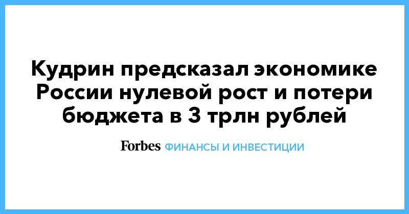 Кудрин предсказал экономике России нулевой рост и потери бюджета в 3 трлн рублей