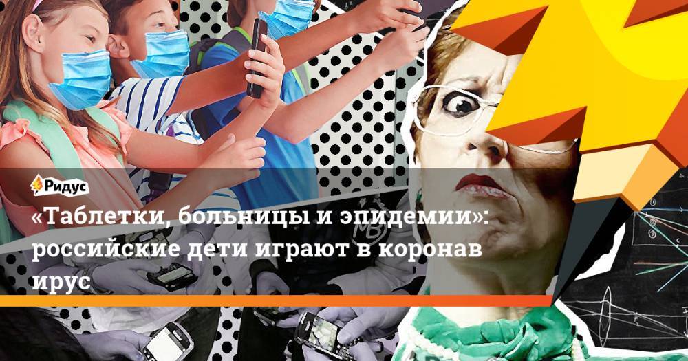 «Таблетки, больницы иэпидемии»: российские дети играют вкоронавирус