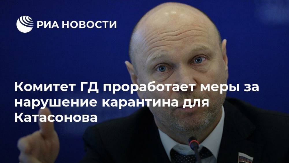 Комитет ГД проработает меры за нарушение карантина для Катасонова