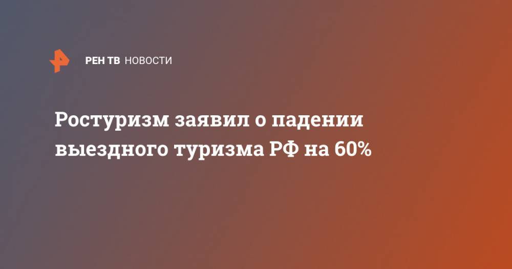 Ростуризм заявил о падении выездного туризма РФ на 60%