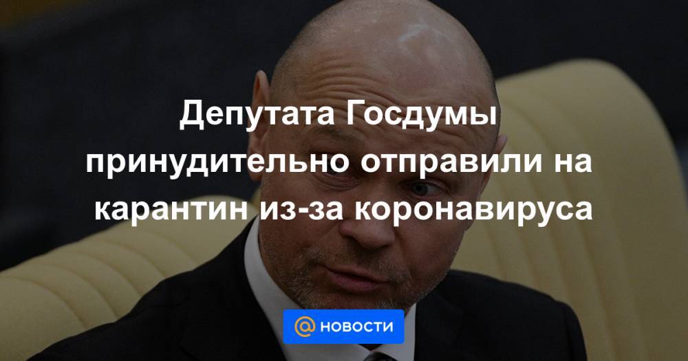 Депутата Госдумы принудительно отправили на карантин из-за коронавируса