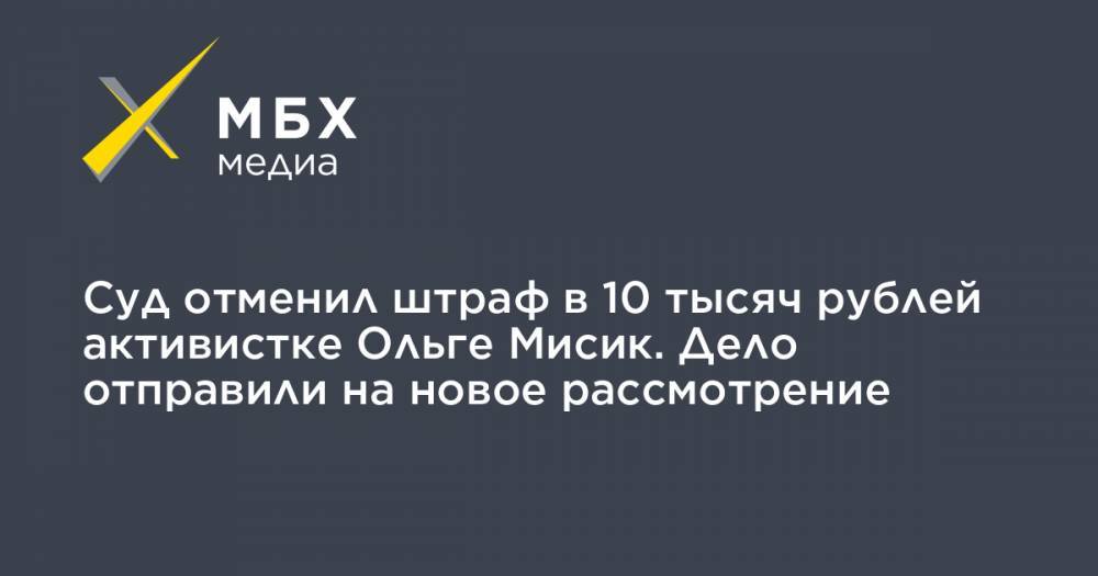 Суд отменил штраф в 10 тысяч рублей активистке Ольге Мисик. Дело отправили на новое рассмотрение