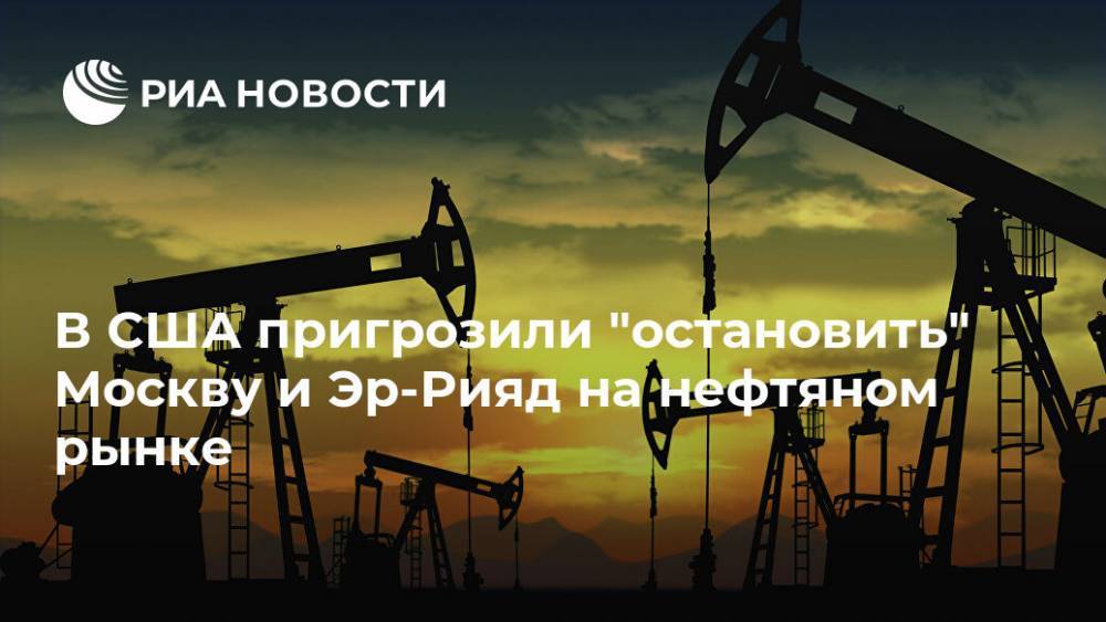 В США пригрозили "остановить" Москву и Эр-Рияд на нефтяном рынке