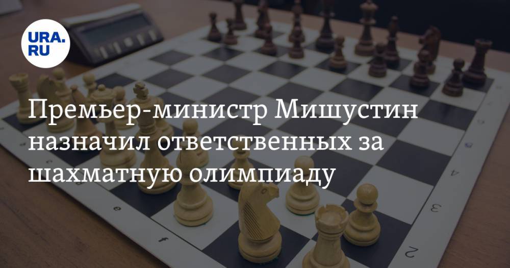Премьер-министр Мишустин назначил ответственных за шахматную олимпиаду. Среди них югорские чиновники