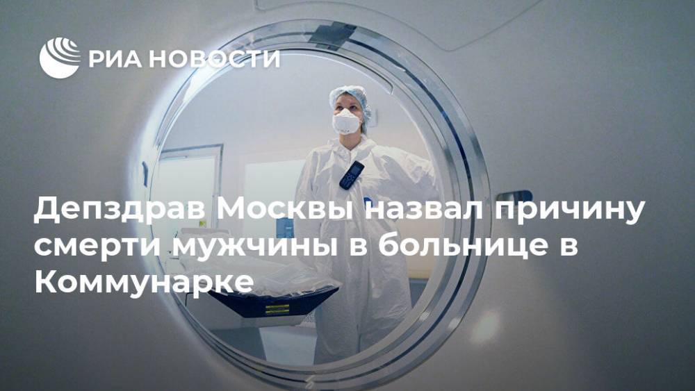 Депздрав Москвы назвал причину смерти мужчины в больнице в Коммунарке