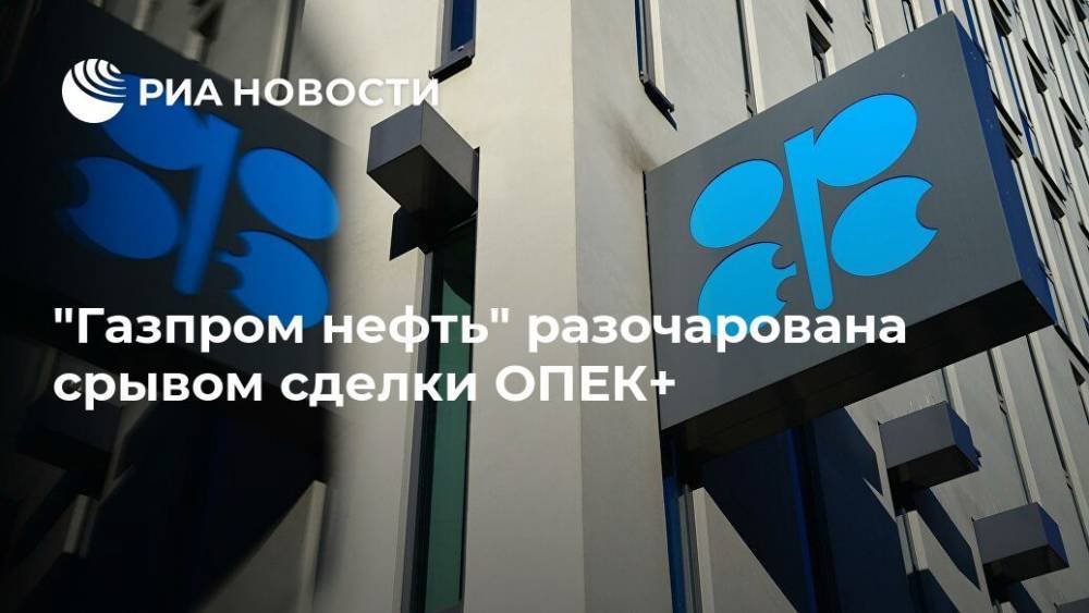 "Газпром нефть" разочарована срывом сделки ОПЕК+