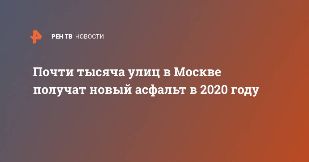 Почти тысяча улиц в Москве получат новый асфальт в 2020 году
