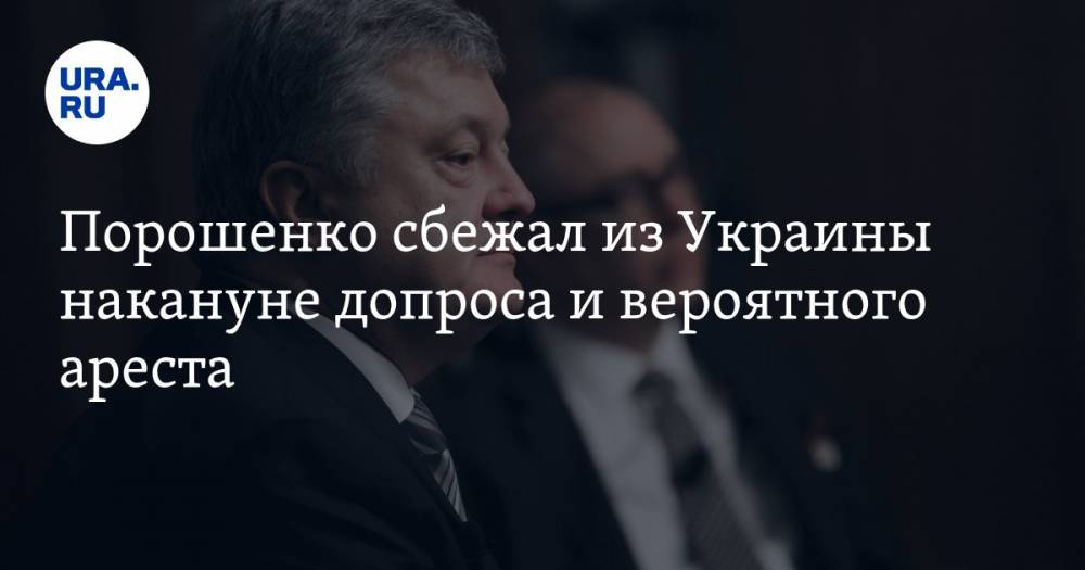 Порошенко сбежал из Украины накануне допроса и вероятного ареста