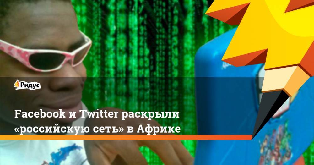 Facebook и Twitter раскрыли «российскую сеть» в Африке