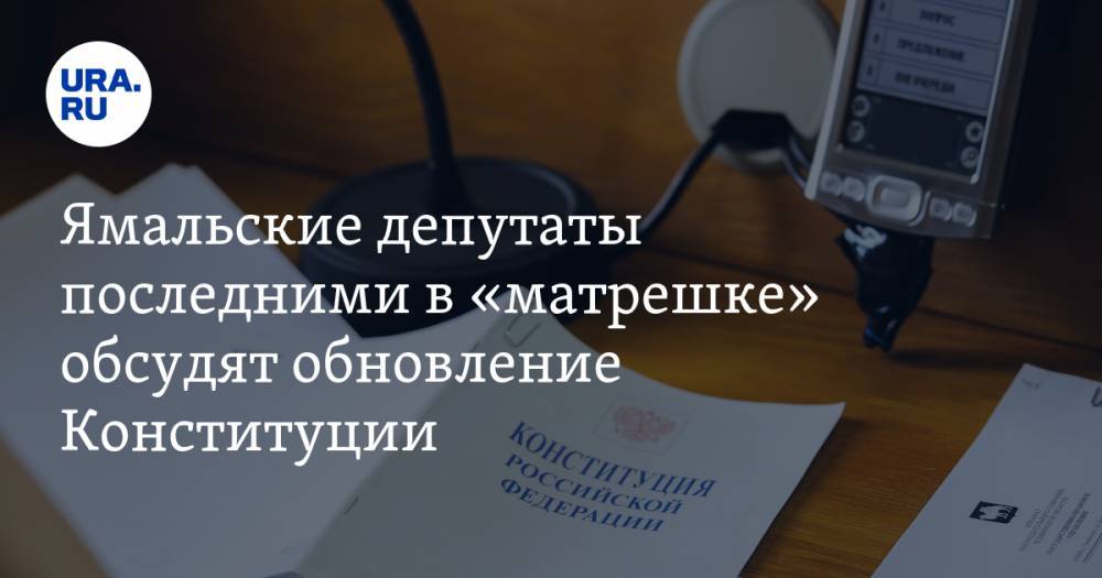 Ямальские депутаты последними в «матрешке» обсудят обновление Конституции