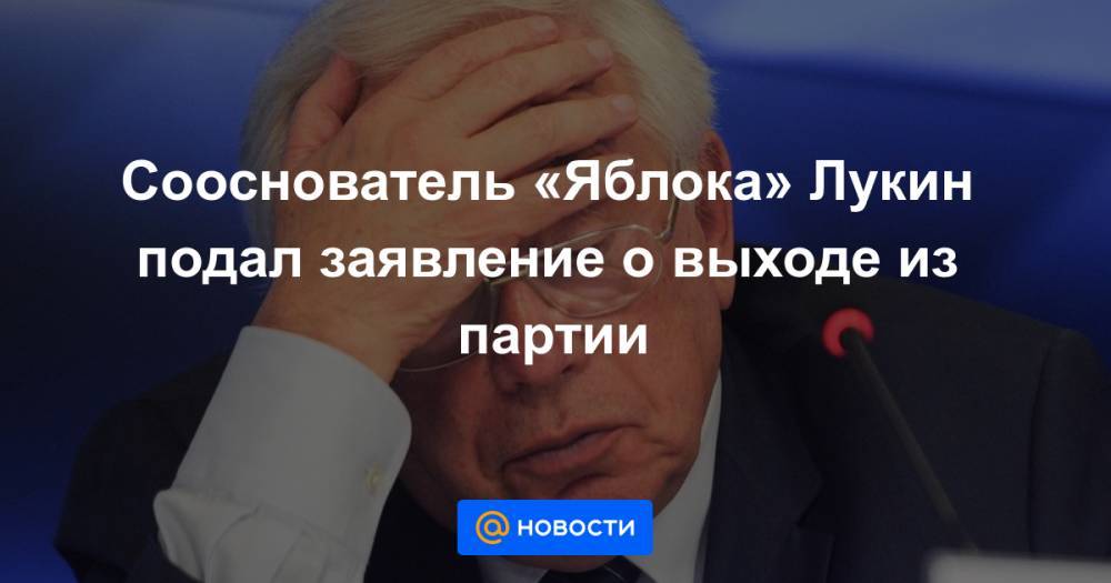 Сооснователь «Яблока» Лукин подал заявление о выходе из партии