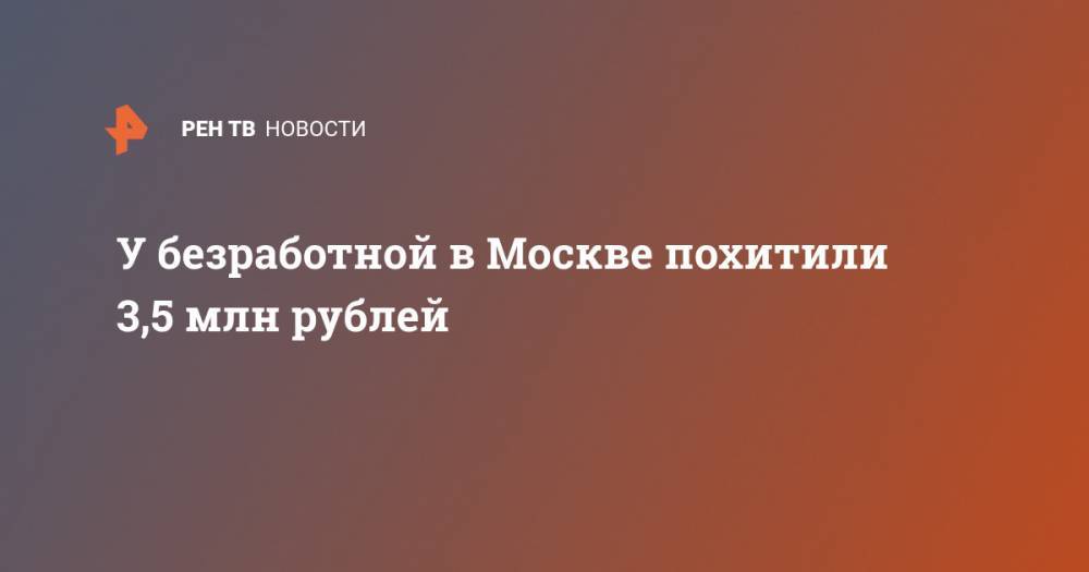 У безработной в Москве похитили 3,5 млн рублей