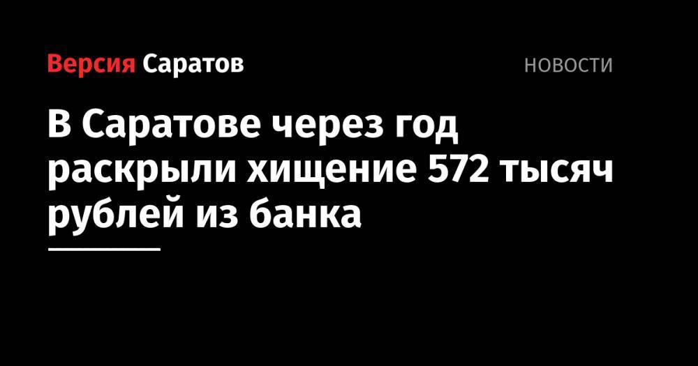 В Саратове через год раскрыли хищение 572 тысяч рублей из банка