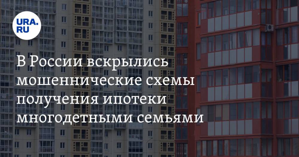 В России вскрылись мошеннические схемы получения ипотеки многодетными семьями