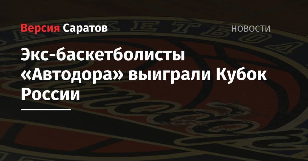Экс-баскетболисты «Автодора» выиграли Кубок России