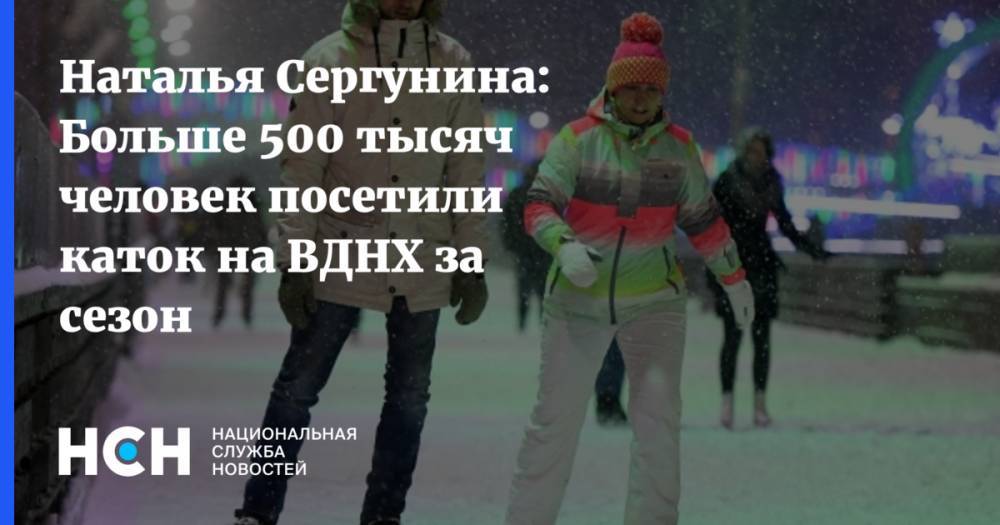 Наталья Сергунина: Больше 500 тысяч человек посетили каток на ВДНХ за сезон