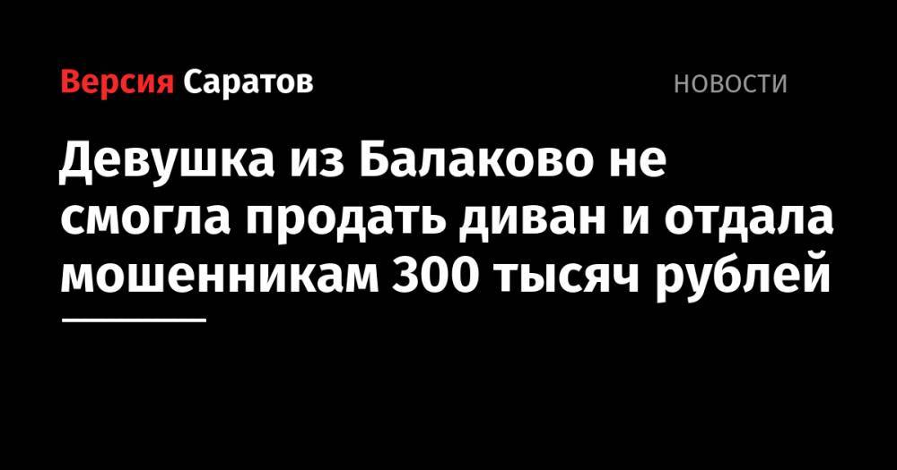 Девушка из Балаково не смогла продать диван и отдала мошенникам 300 тысяч рублей